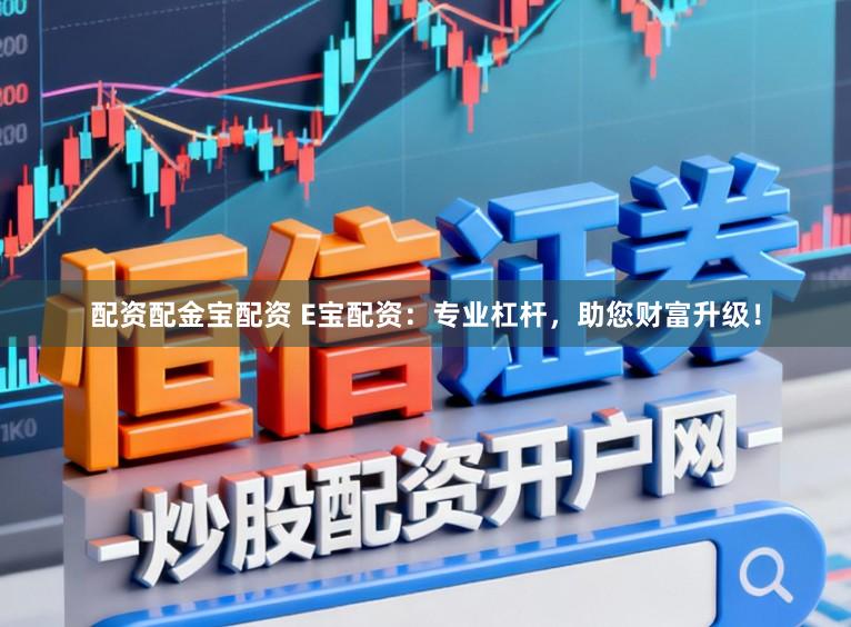 配资配金宝配资 E宝配资：专业杠杆，助您财富升级！