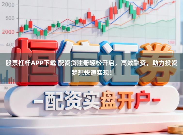 股票扛杆APP下载 配资贷注册轻松开启，高效融资，助力投资梦想快速实现！
