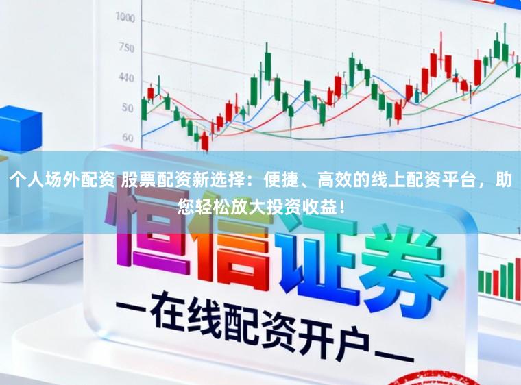 个人场外配资 股票配资新选择：便捷、高效的线上配资平台，助您轻松放大投资收益！
