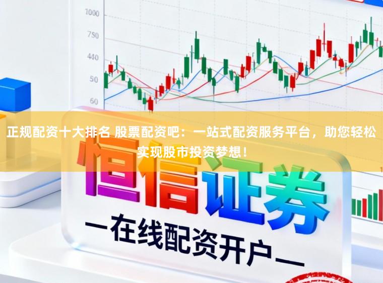 正规配资十大排名 股票配资吧：一站式配资服务平台，助您轻松实现股市投资梦想！