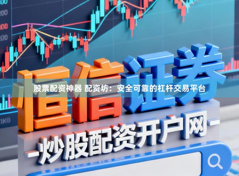 股票配资神器 配资坊：安全可靠的杠杆交易平台