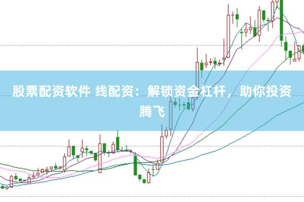 股票配资软件 线配资：解锁资金杠杆，助你投资腾飞