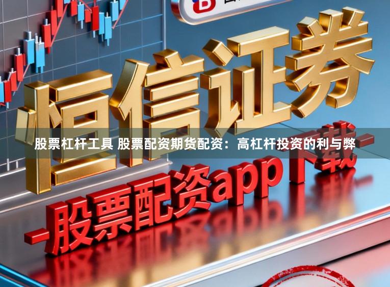 股票杠杆工具 股票配资期货配资：高杠杆投资的利与弊