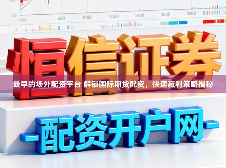 最早的场外配资平台 解锁国际期货配资，快速赢利策略揭秘