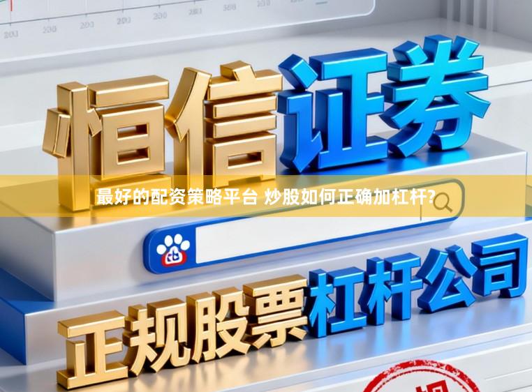最好的配资策略平台 炒股如何正确加杠杆?