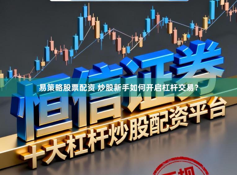 易策略股票配资 炒股新手如何开启杠杆交易？