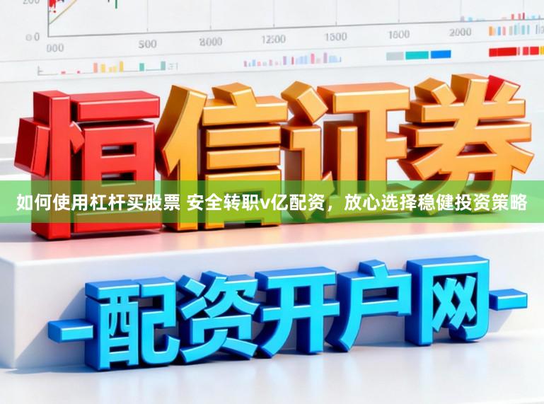 如何使用杠杆买股票 安全转职v亿配资，放心选择稳健投资策略