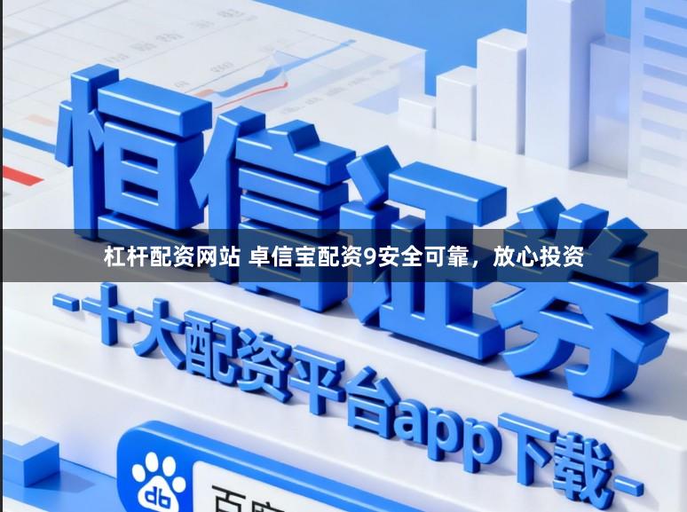 杠杆配资网站 卓信宝配资9安全可靠，放心投资
