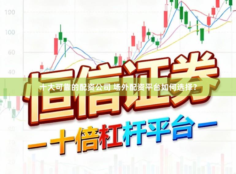 十大可靠的配资公司 场外配资平台如何选择？