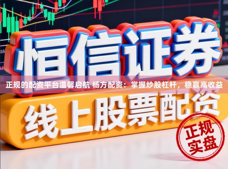 正规的配资平台温馨启航 杨方配资：掌握炒股杠杆，稳赢高收益