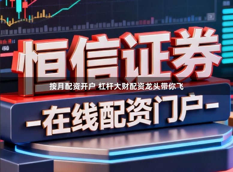 按月配资开户 杠杆大财配资龙头带你飞