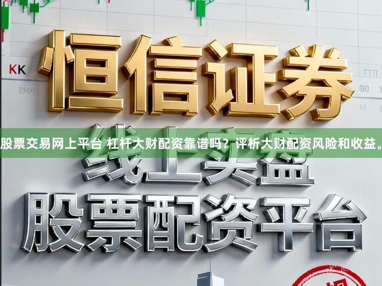 股票交易网上平台 杠杆大财配资靠谱吗？评析大财配资风险和收益。