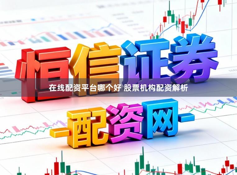 在线配资平台哪个好 股票机构配资解析