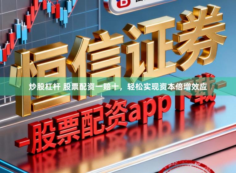 炒股杠杆 股票配资一赔十,轻松实现资本倍增效应