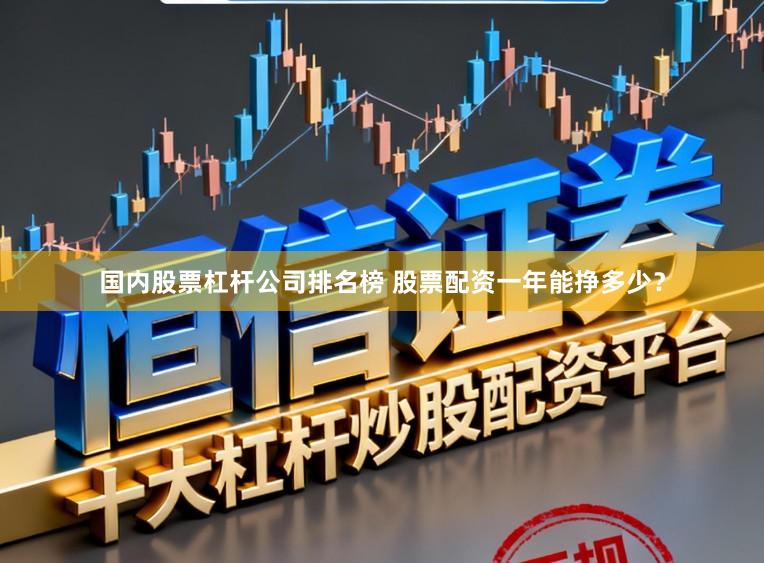 国内股票杠杆公司排名榜 股票配资一年能挣多少？