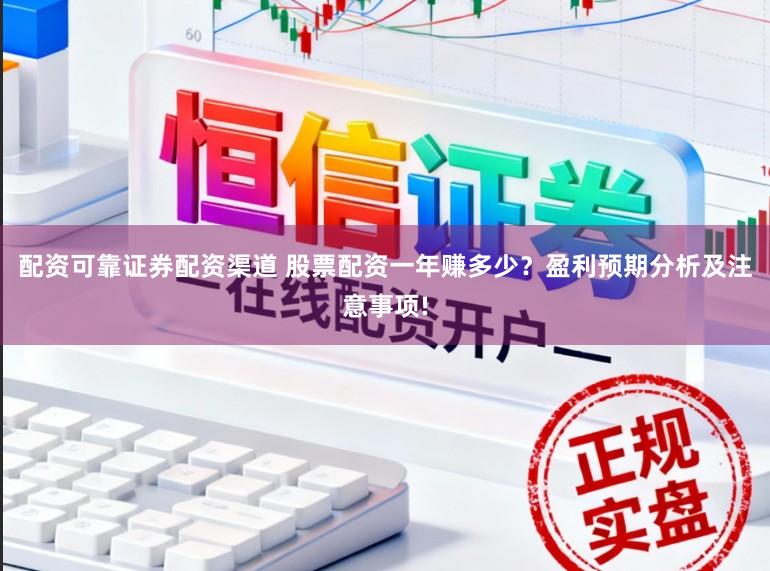 配资可靠证券配资渠道 股票配资一年赚多少？盈利预期分析及注意事项!