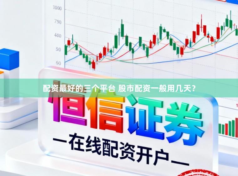 配资最好的三个平台 股市配资一般用几天？