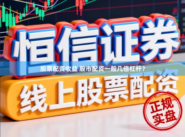 股票配资收益 股市配资一般几倍杠杆？