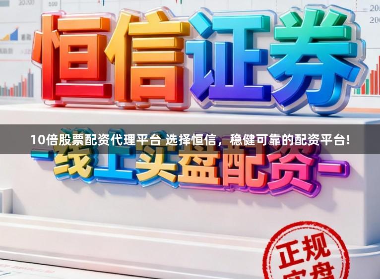 10倍股票配资代理平台 选择恒信，稳健可靠的配资平台!