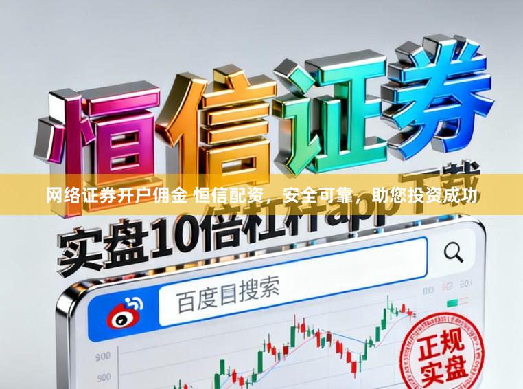 网络证券开户佣金 恒信配资，安全可靠，助您投资成功