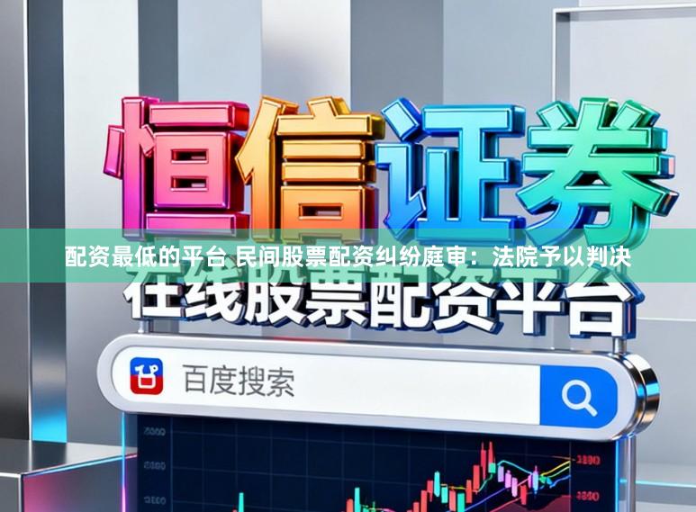 配资最低的平台 民间股票配资纠纷庭审：法院予以判决