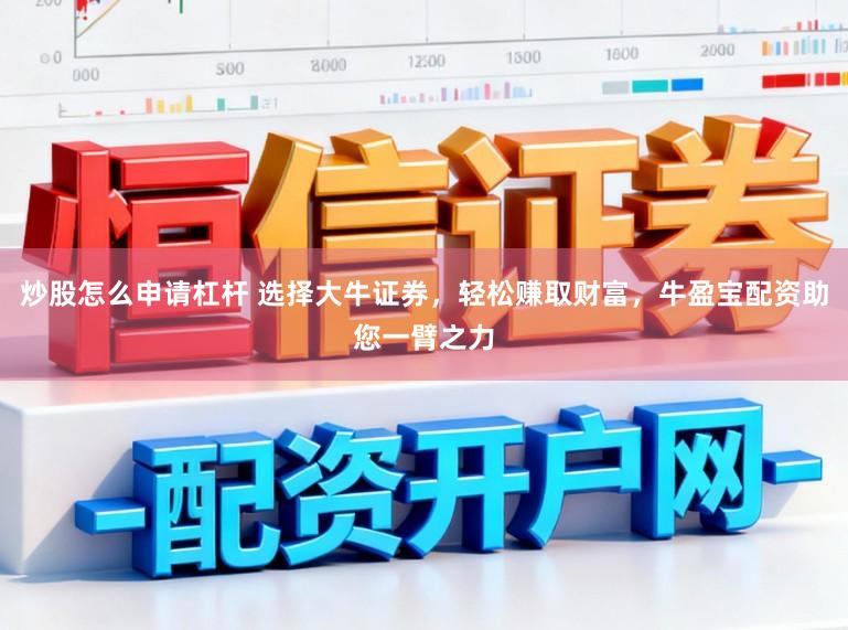 炒股怎么申请杠杆 选择大牛证券，轻松赚取财富，牛盈宝配资助您一臂之力