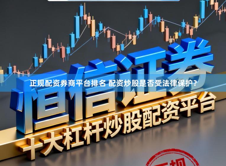 正规配资券商平台排名 配资炒股是否受法律保护？