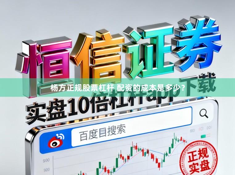 杨方正规股票杠杆 配资的成本是多少？