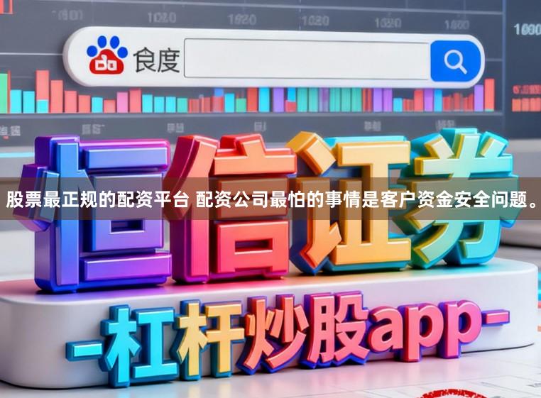 股票最正规的配资平台 配资公司最怕的事情是客户资金安全问题。