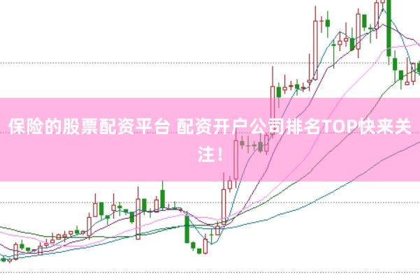 保险的股票配资平台 配资开户公司排名TOP快来关注！