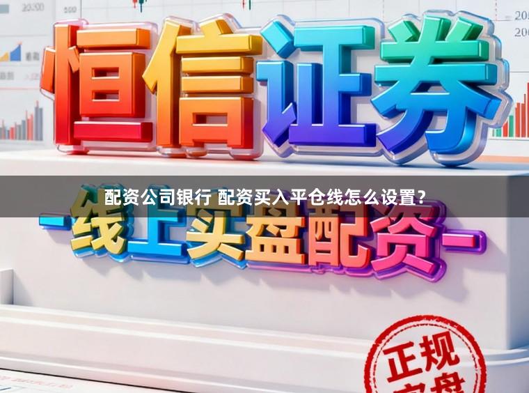 配资公司银行 配资买入平仓线怎么设置?