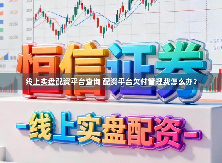 线上实盘配资平台查询 配资平台欠付管理费怎么办？