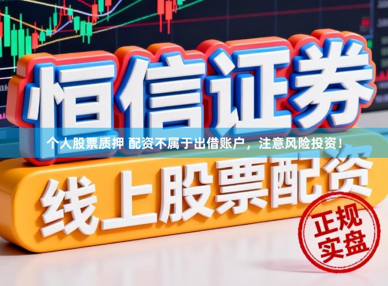 个人股票质押 配资不属于出借账户，注意风险投资！
