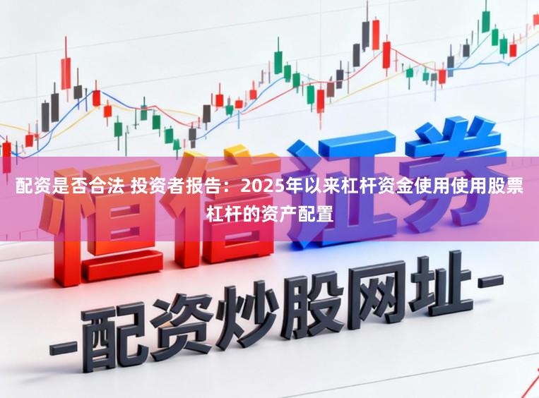 配资是否合法 投资者报告：2025年以来杠杆资金使用使用股票杠杆的资产配置