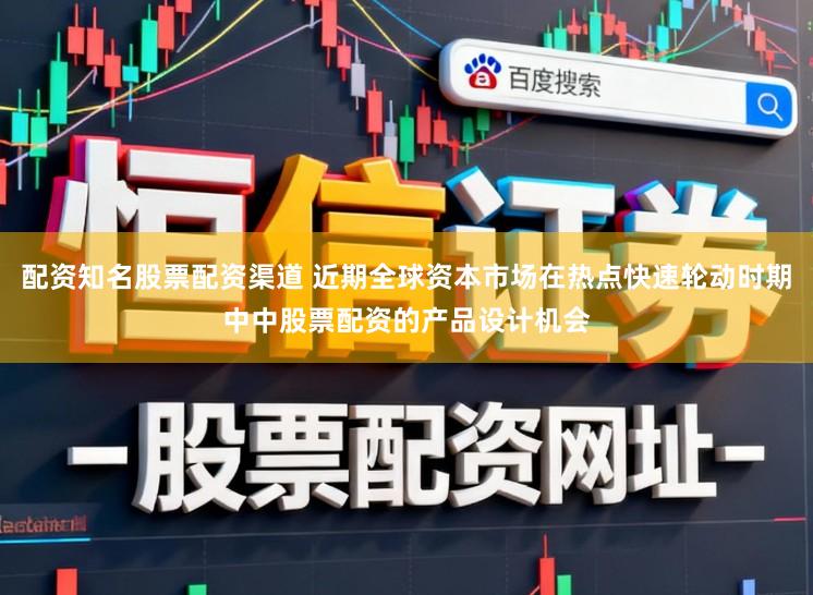 配资知名股票配资渠道 近期全球资本市场在热点快速轮动时期中中股票配资的产品设计机会
