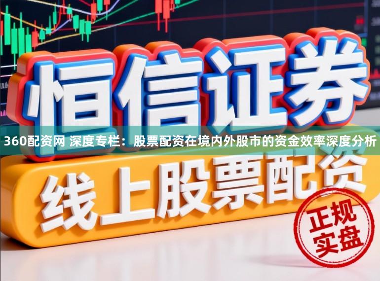 360配资网 深度专栏：股票配资在境内外股市的资金效率深度分析
