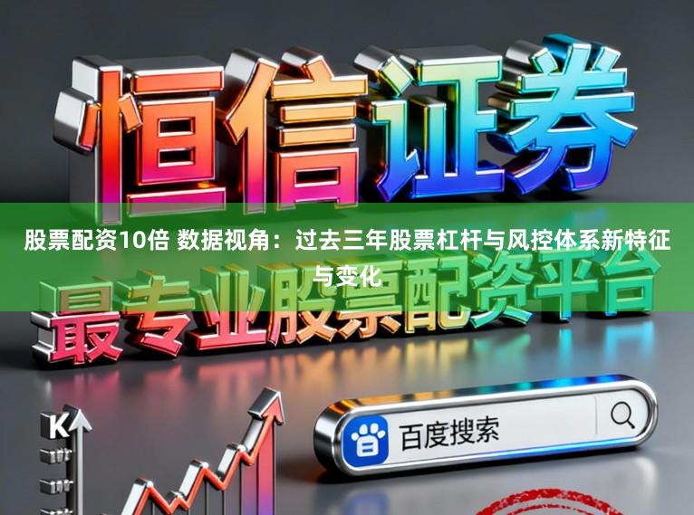 股票配资10倍 数据视角：过去三年股票杠杆与风控体系新特征与变化