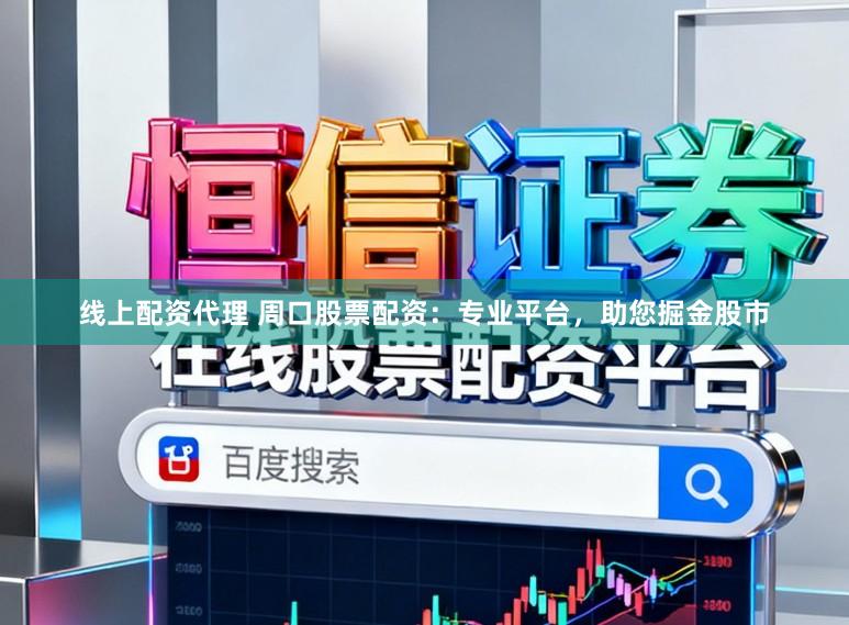 线上配资代理 周口股票配资:专业平台,助您掘金股市
