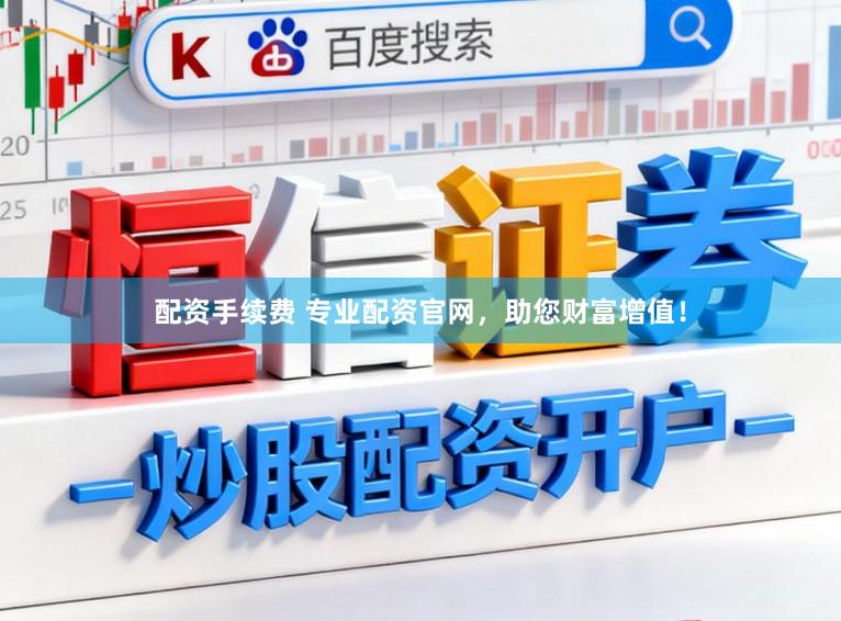 配资手续费 专业配资官网,助您财富增值!