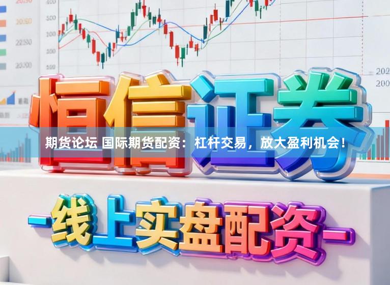 期货论坛 国际期货配资:杠杆交易,放大盈利机会!