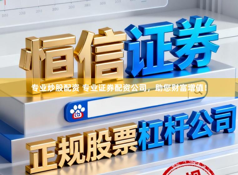 专业炒股配资 专业证券配资公司，助您财富增值！