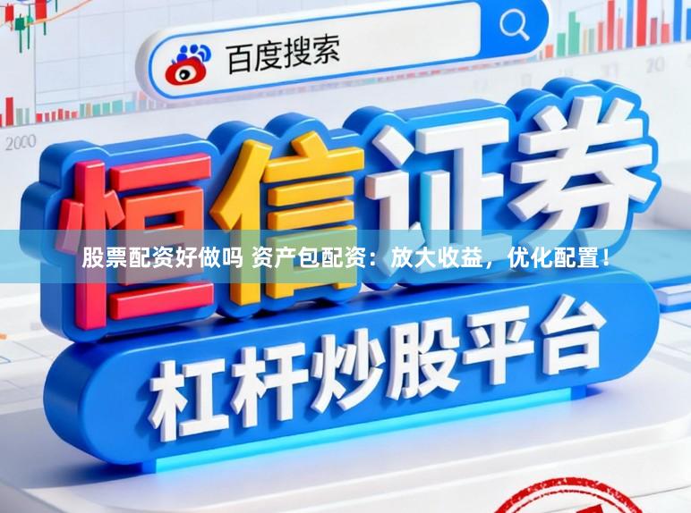 股票配资好做吗 资产包配资：放大收益，优化配置！