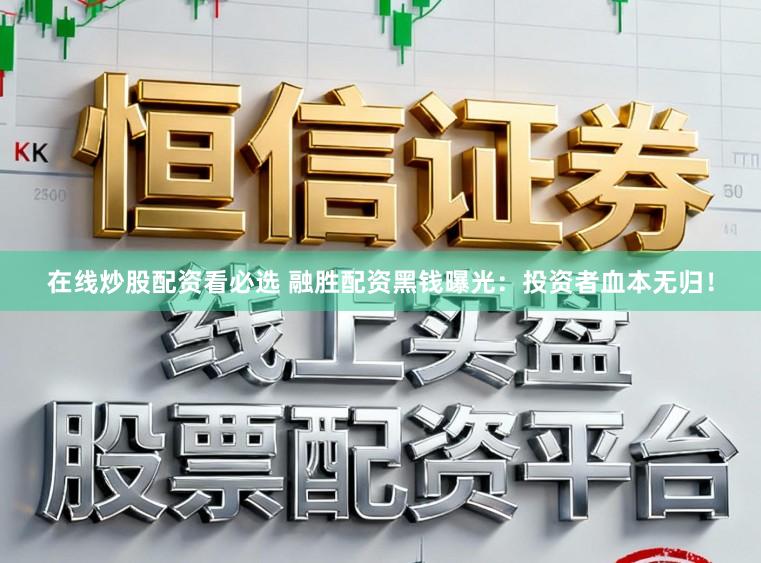 在线炒股配资看必选 融胜配资黑钱曝光：投资者血本无归！