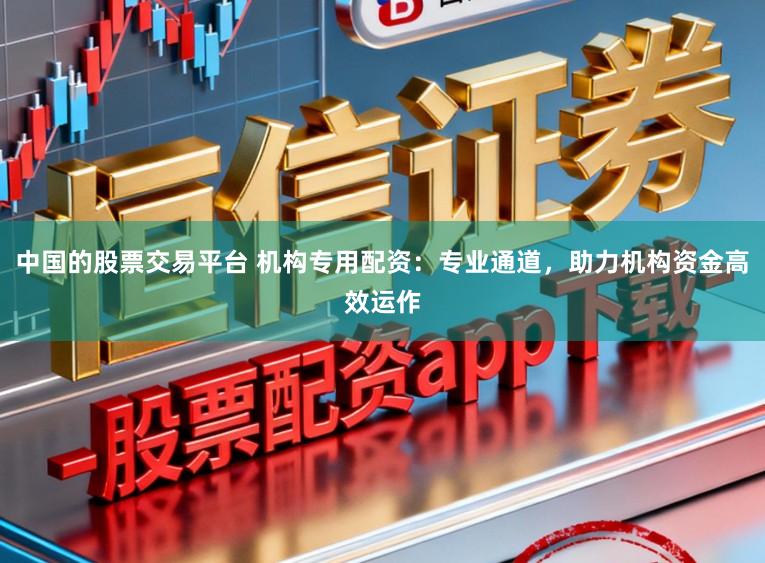 中国的股票交易平台 机构专用配资:专业通道,助力机构资金高效运作