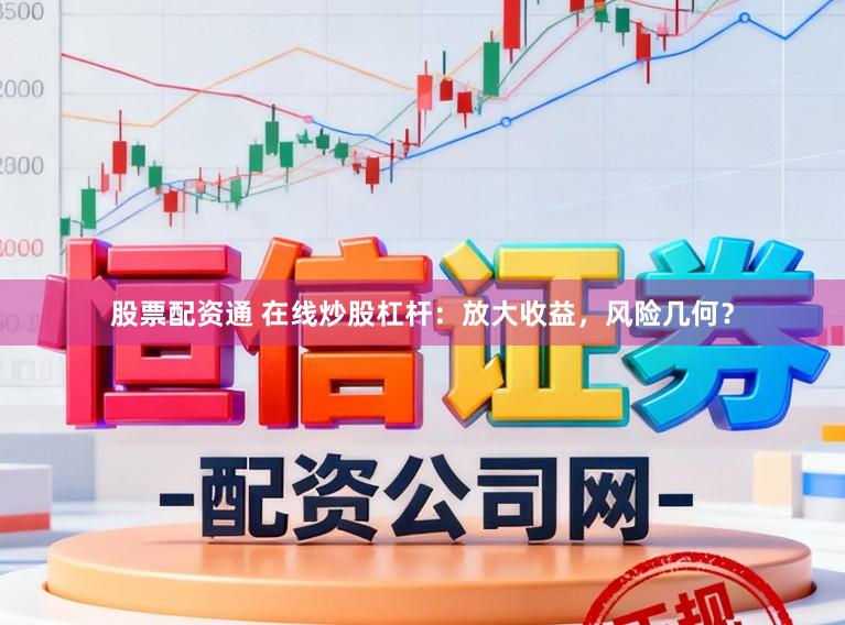 股票配资通 在线炒股杠杆：放大收益，风险几何？