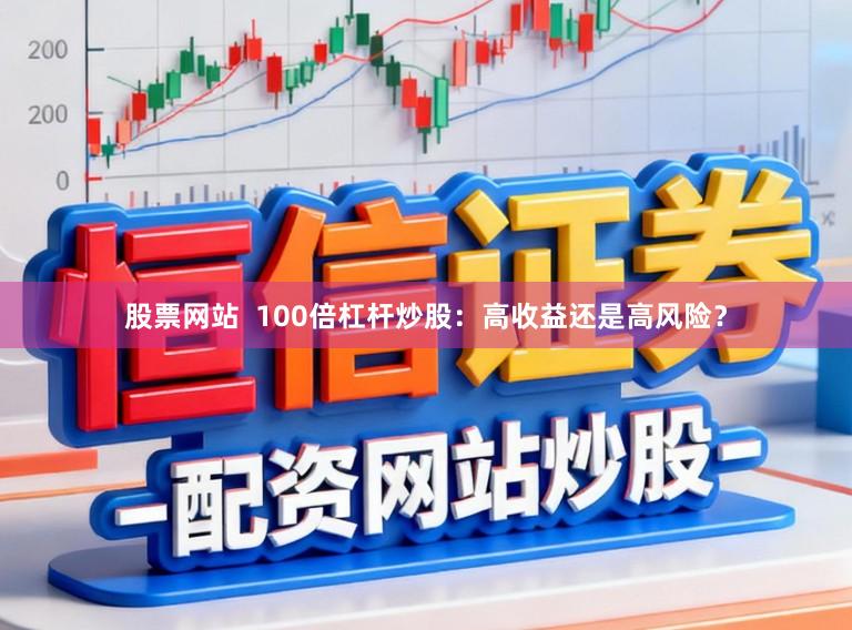 股票网站  100倍杠杆炒股：高收益还是高风险？